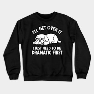 I'll Get Over It I Just Need to Be Dramatic First Crewneck Sweatshirt